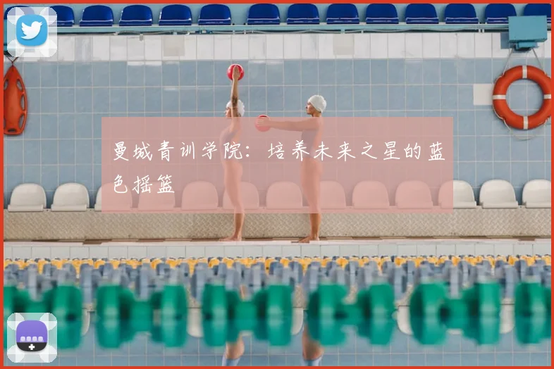 曼城青训学院:培养未来之星的蓝色摇篮