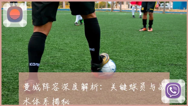 曼城阵容深度解析：关键球员与战术体系揭秘